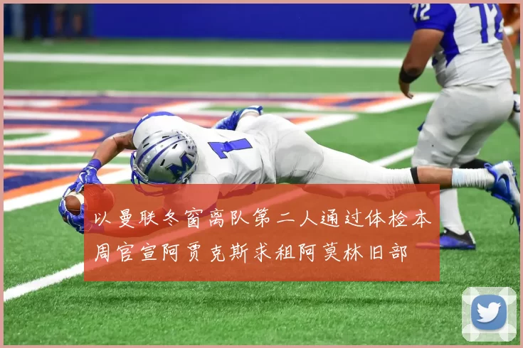 以曼联冬窗离队第二人通过体检本周官宣阿贾克斯求租阿莫林旧部